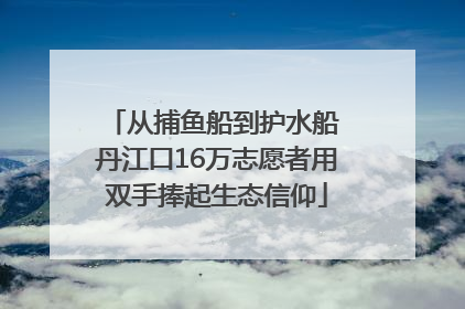 从捕鱼船到护水船 丹江口16万志愿者用双手捧起生态信仰