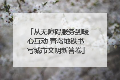 从无障碍服务到暖心互动 青岛地铁书写城市文明新答卷