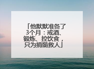 他默默准备了3个月：戒酒、锻炼、控饮食，只为捐髓救人