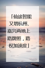 仙途智能又增杭州、嘉兴两地上路牌照，路权加速度
