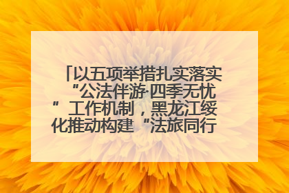 以五项举措扎实落实“公法伴游·四季无忧”工作机制，黑龙江绥化推动构建“法旅同行”工作新格局