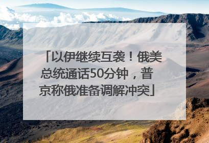 以伊继续互袭！俄美总统通话50分钟，普京称俄准备调解冲突