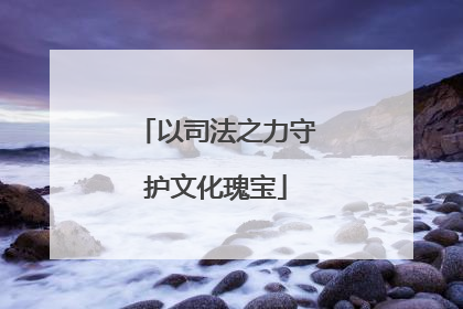 以司法之力守护文化瑰宝