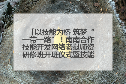 以技能为桥 筑梦“一带一路”！南南合作技能开发网络老挝师资研修班开班仪式暨技能梦工坊签约仪式举行