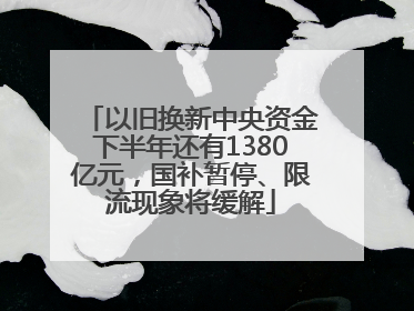 以旧换新中央资金下半年还有1380亿元，国补暂停、限流现象将缓解