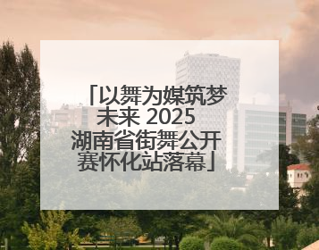 以舞为媒筑梦未来 2025湖南省街舞公开赛怀化站落幕