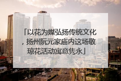以花为媒弘扬传统文化，扬州阮元家庙内这场敬琼花活动寓意隽永