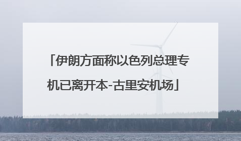 伊朗方面称以色列总理专机已离开本-古里安机场