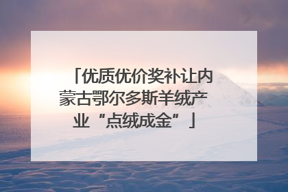 优质优价奖补让内蒙古鄂尔多斯羊绒产业“点绒成金”