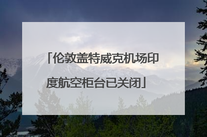 伦敦盖特威克机场印度航空柜台已关闭
