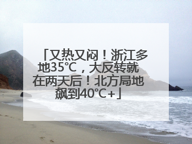 又热又闷！浙江多地35℃，大反转就在两天后！北方局地飙到40℃+