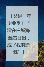又是一年毕业季！“没在白城海滩看日出，成了我的遗憾”