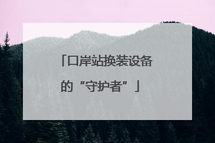 口岸站换装设备的“守护者”