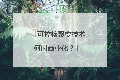 可控核聚变技术何时商业化？