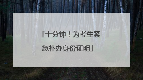 十分钟！为考生紧急补办身份证明