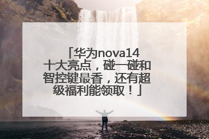 华为nova14十大亮点，碰一碰和智控键最香，还有超级福利能领取！