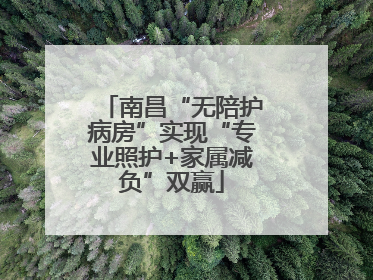 南昌“无陪护病房”实现“专业照护+家属减负”双赢