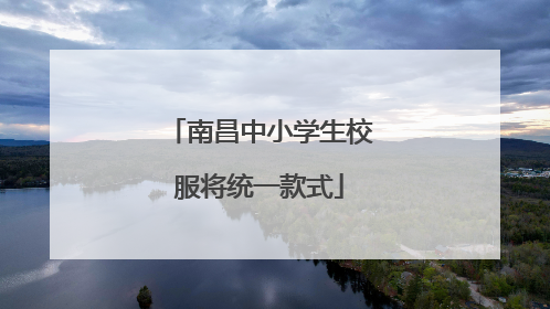南昌中小学生校服将统一款式