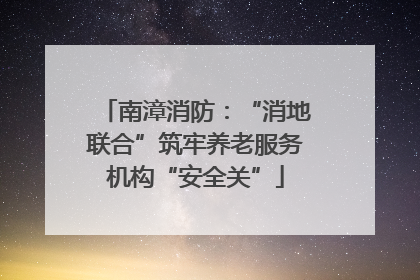 南漳消防：“消地联合”筑牢养老服务机构“安全关”