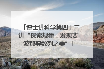 博士讲科学第四十二讲“探索规律，发现斐波那契数列之美”