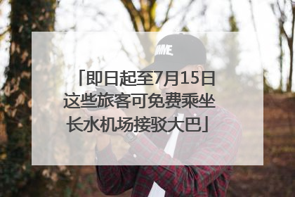 即日起至7月15日 这些旅客可免费乘坐长水机场接驳大巴