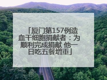 厦门第157例造血干细胞捐献者：为顺利完成捐献 他一日吃五餐增重