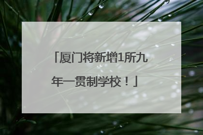 厦门将新增1所九年一贯制学校！