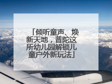 倾听童声、焕新天地，普陀这所幼儿园解锁儿童户外新玩法