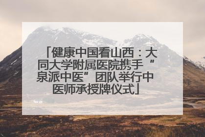 健康中国看山西：大同大学附属医院携手“泉派中医”团队举行中医师承授牌仪式