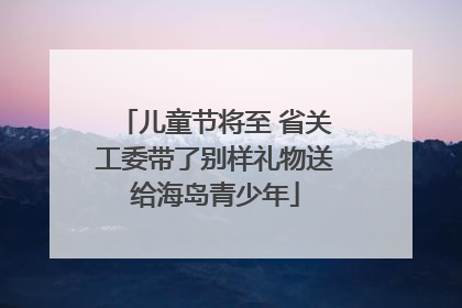 儿童节将至 省关工委带了别样礼物送给海岛青少年