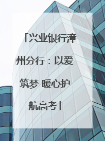 兴业银行漳州分行：以爱筑梦 暖心护航高考