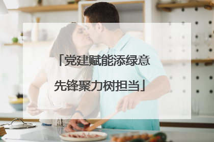 党建赋能添绿意 先锋聚力树担当