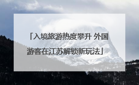 入境旅游热度攀升 外国游客在江苏解锁新玩法