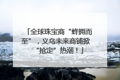 全球珠宝商“蜂拥而至”，义乌未来商铺掀“抢定”热潮！