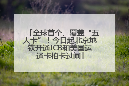 全球首个、覆盖“五大卡”！今日起北京地铁开通JCB和美国运通卡拍卡过闸