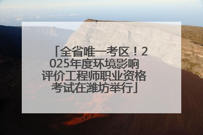 全省唯一考区！2025年度环境影响评价工程师职业资格考试在潍坊举行