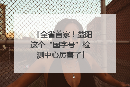 全省首家！益阳这个“国字号”检测中心厉害了