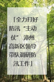 全力打好防汛“主动仗” 漳州高新区领导带队调研防汛工作