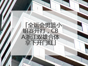 全运会男篮小组赛开打，CBA浙江双雄合体拿下开门红