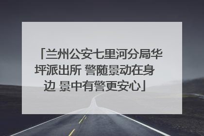 兰州公安七里河分局华坪派出所 警随景动在身边 景中有警更安心