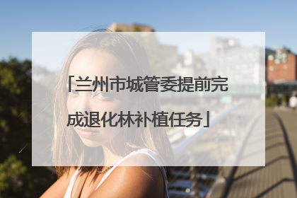 兰州市城管委提前完成退化林补植任务