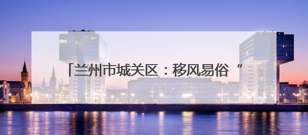 兰州市城关区：移风易俗“绣”新篇 婚俗革新破陈规