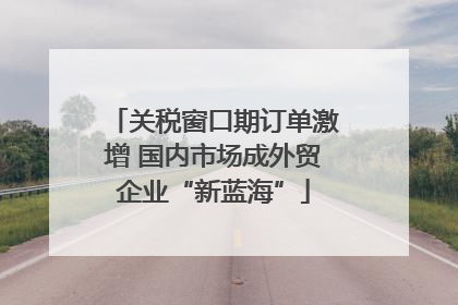 关税窗口期订单激增 国内市场成外贸企业“新蓝海”