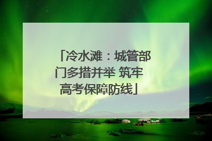 冷水滩：城管部门多措并举 筑牢高考保障防线