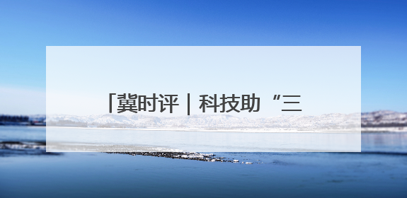 冀时评｜科技助“三夏” 燕赵粮满仓