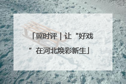 冀时评｜让“好戏”在河北焕彩新生