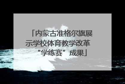 内蒙古准格尔旗展示学校体育教学改革“学练赛”成果