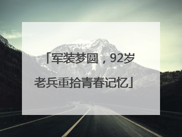 军装梦圆，92岁老兵重拾青春记忆
