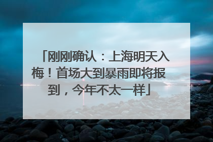 刚刚确认：上海明天入梅！首场大到暴雨即将报到，今年不太一样