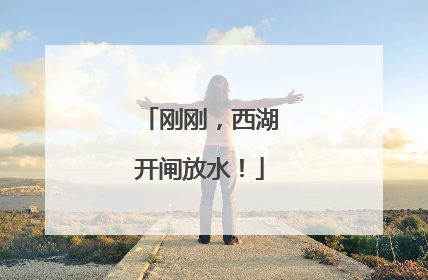 刚刚，西湖开闸放水！